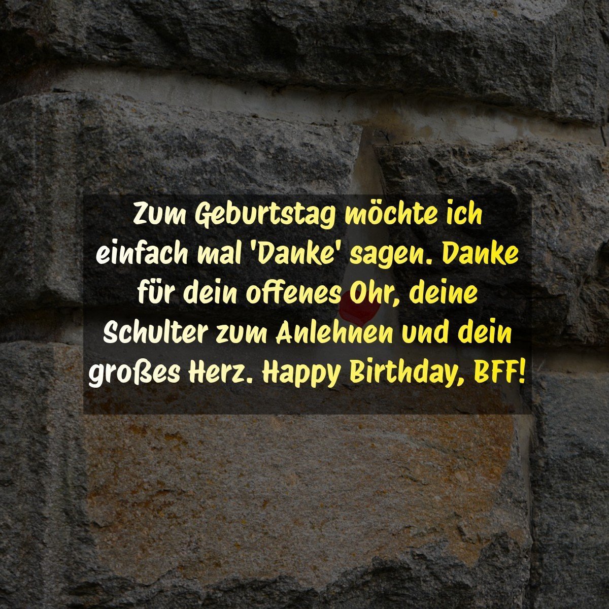 Zum Geburtstag möchte ich einfach mal 'Danke' sagen. Danke für dein offenes Ohr, deine Schulter zum Anlehnen und dein großes Herz. Happy Birthday, BFF!