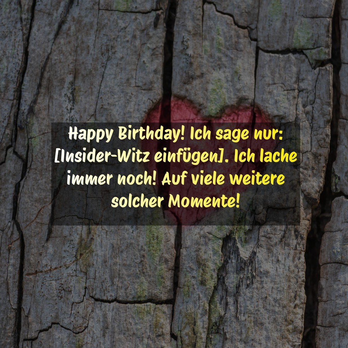 Happy Birthday! Ich sage nur: [Insider-Witz einfügen]. Ich lache immer noch! Auf viele weitere solcher Momente!