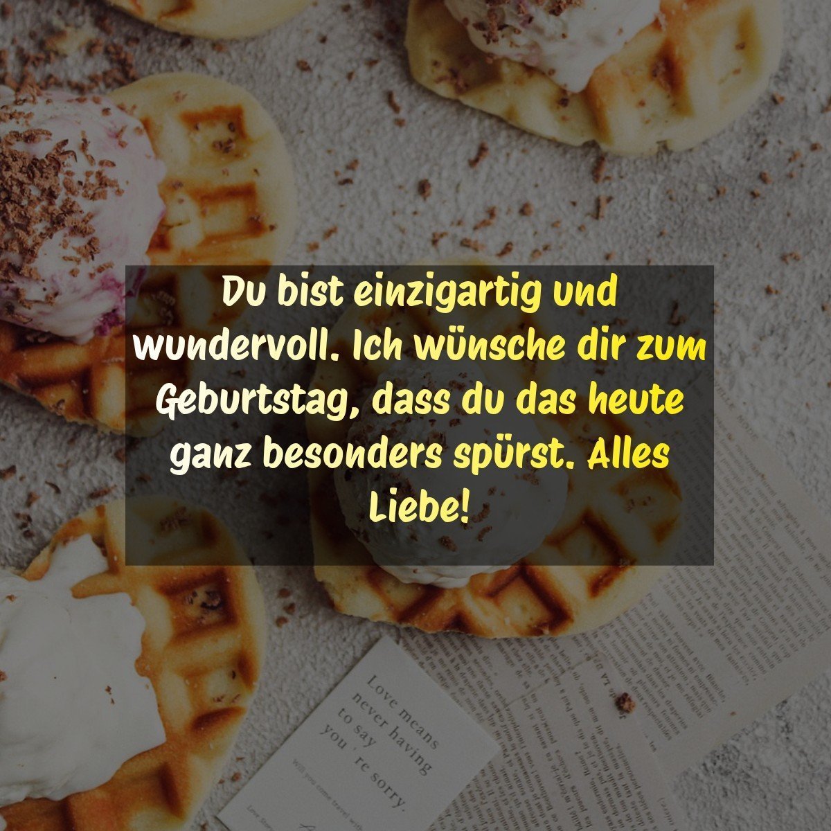 Du bist einzigartig und wundervoll. Ich wünsche dir zum Geburtstag, dass du das heute ganz besonders spürst. Alles Liebe!