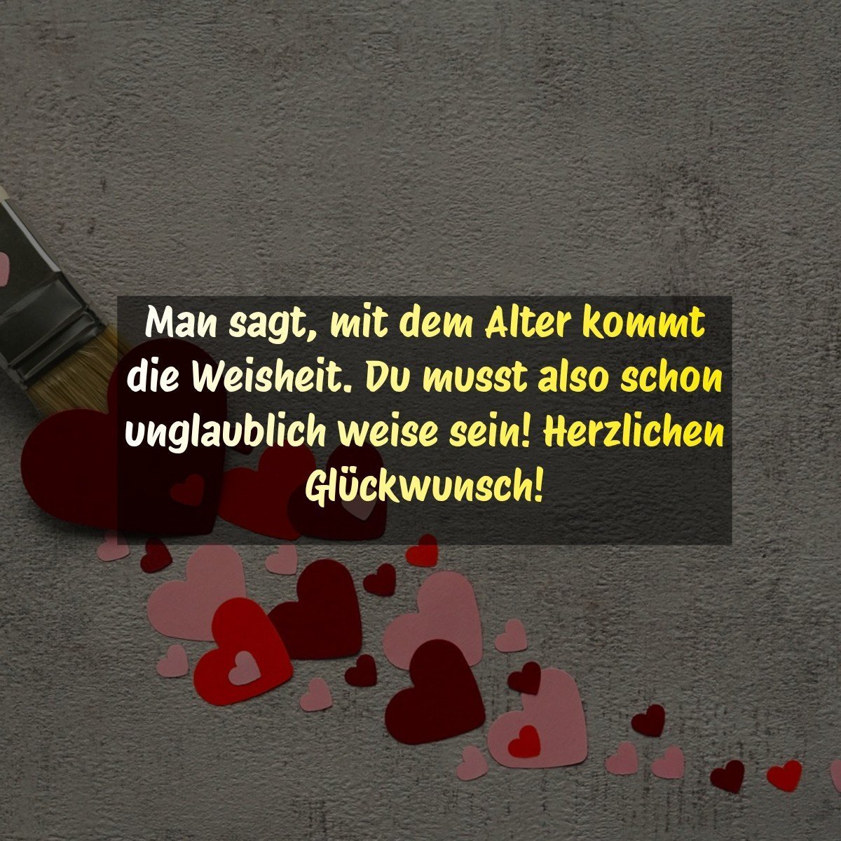 Man sagt, mit dem Alter kommt die Weisheit. Du musst also schon unglaublich weise sein! Herzlichen Glückwunsch!